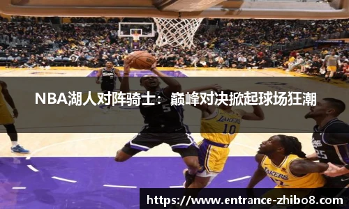 NBA湖人对阵骑士：巅峰对决掀起球场狂潮