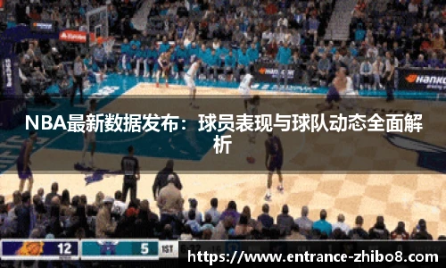 NBA最新数据发布：球员表现与球队动态全面解析