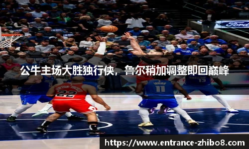 公牛主场大胜独行侠，鲁尔稍加调整即回巅峰