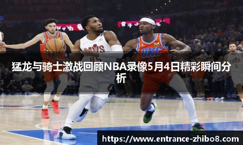 猛龙与骑士激战回顾NBA录像5月4日精彩瞬间分析
