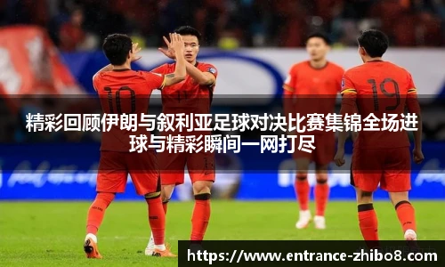 精彩回顾伊朗与叙利亚足球对决比赛集锦全场进球与精彩瞬间一网打尽