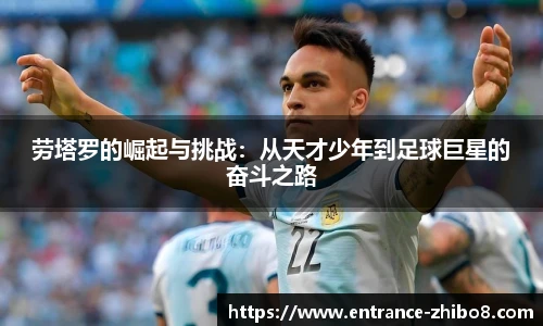 劳塔罗的崛起与挑战：从天才少年到足球巨星的奋斗之路