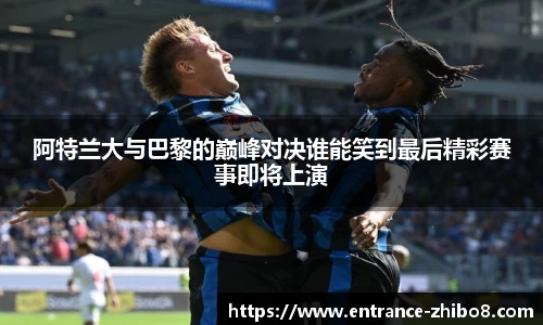 阿特兰大与巴黎的巅峰对决谁能笑到最后精彩赛事即将上演