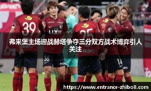 弗来堡主场迎战赫塔争夺三分双方战术博弈引人关注