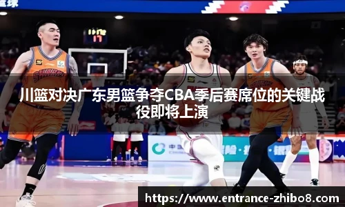川篮对决广东男篮争夺CBA季后赛席位的关键战役即将上演