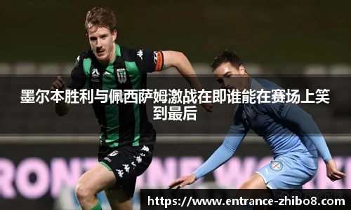 墨尔本胜利与佩西萨姆激战在即谁能在赛场上笑到最后