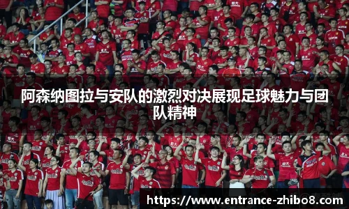 阿森纳图拉与安队的激烈对决展现足球魅力与团队精神